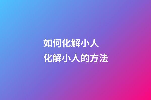 如何化解小人 化解小人的方法